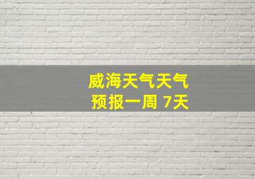 威海天气天气预报一周 7天